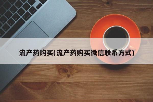 米非米索联系微信流产药购买(流产药购买微信联系方式)