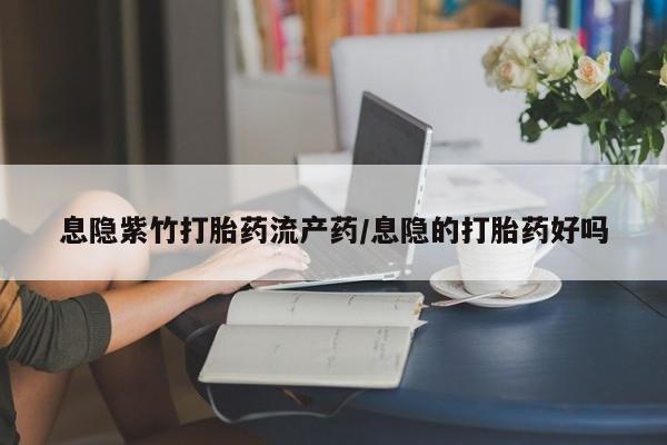 米非米索联系微信息隐紫竹打胎药流产药/息隐的打胎药好吗