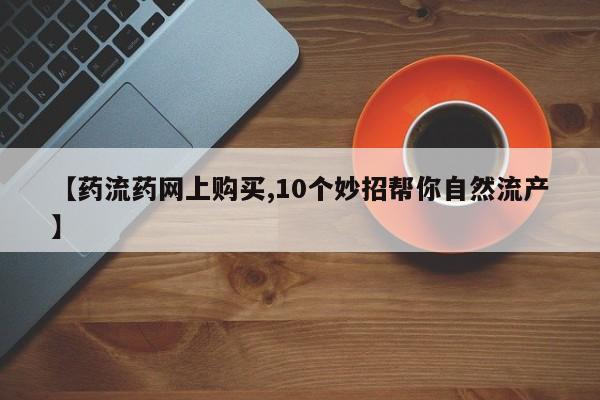 米非米索联系微信【药流药网上购买,10个妙招帮你自然流产】